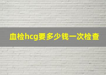 血检hcg要多少钱一次检查