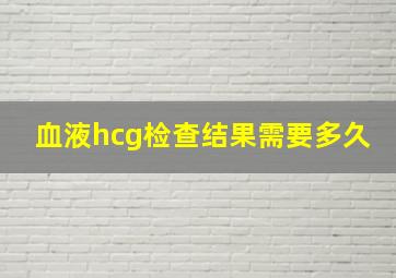 血液hcg检查结果需要多久