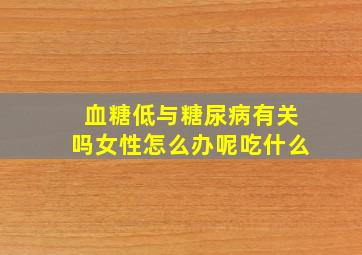 血糖低与糖尿病有关吗女性怎么办呢吃什么