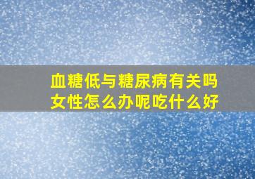 血糖低与糖尿病有关吗女性怎么办呢吃什么好