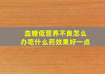 血糖低营养不良怎么办吃什么药效果好一点