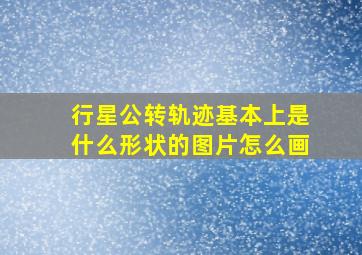 行星公转轨迹基本上是什么形状的图片怎么画