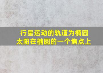 行星运动的轨道为椭圆太阳在椭圆的一个焦点上