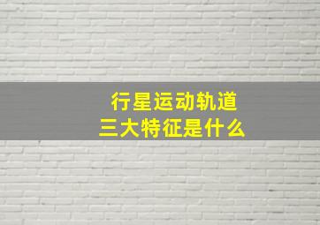 行星运动轨道三大特征是什么