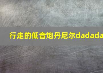 行走的低音炮丹尼尔dadada