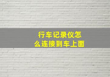 行车记录仪怎么连接到车上面