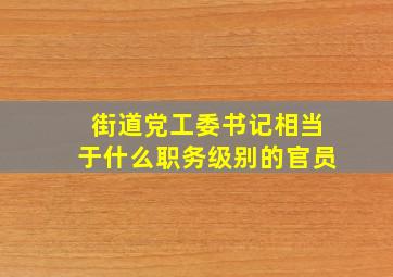 街道党工委书记相当于什么职务级别的官员