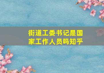 街道工委书记是国家工作人员吗知乎