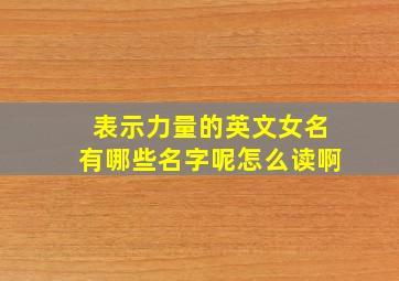 表示力量的英文女名有哪些名字呢怎么读啊