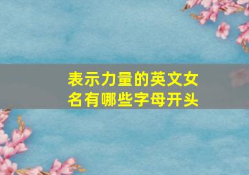 表示力量的英文女名有哪些字母开头