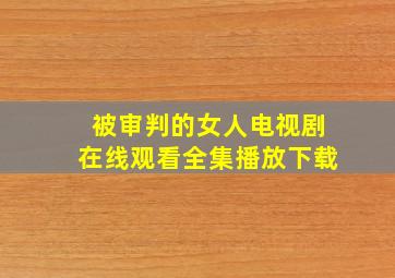 被审判的女人电视剧在线观看全集播放下载