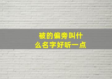 被的偏旁叫什么名字好听一点