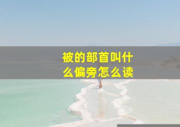 被的部首叫什么偏旁怎么读