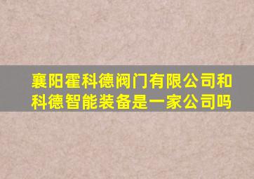 襄阳霍科德阀门有限公司和科德智能装备是一家公司吗