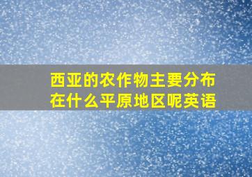 西亚的农作物主要分布在什么平原地区呢英语