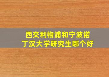 西交利物浦和宁波诺丁汉大学研究生哪个好