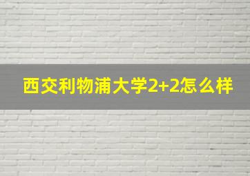 西交利物浦大学2+2怎么样