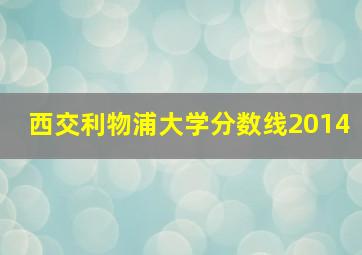 西交利物浦大学分数线2014