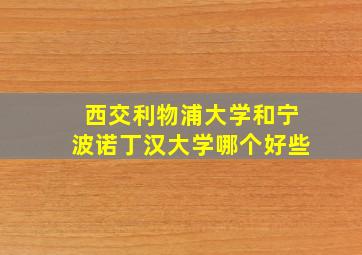 西交利物浦大学和宁波诺丁汉大学哪个好些