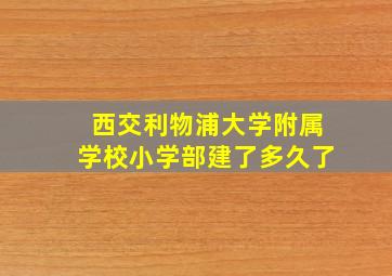 西交利物浦大学附属学校小学部建了多久了