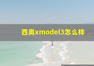 西奥xmodel3怎么样