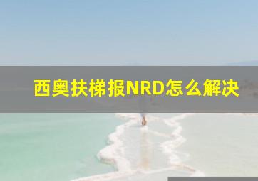 西奥扶梯报NRD怎么解决