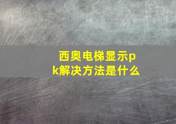 西奥电梯显示pk解决方法是什么