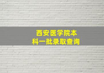 西安医学院本科一批录取查询