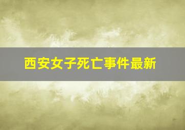 西安女子死亡事件最新