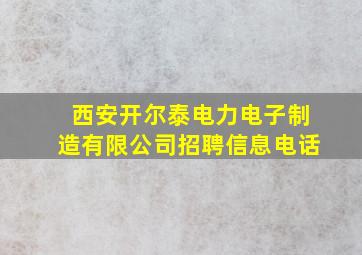 西安开尔泰电力电子制造有限公司招聘信息电话