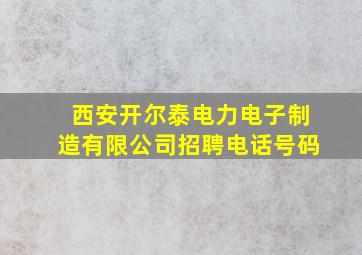 西安开尔泰电力电子制造有限公司招聘电话号码