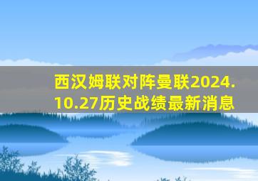 西汉姆联对阵曼联2024.10.27历史战绩最新消息