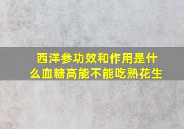 西洋参功效和作用是什么血糖高能不能吃熟花生