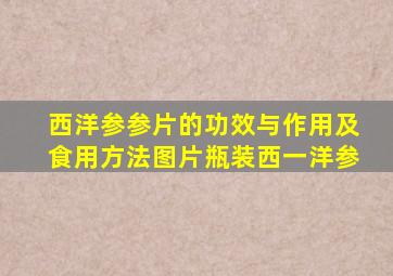 西洋参参片的功效与作用及食用方法图片瓶装西一洋参