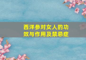 西洋参对女人的功效与作用及禁忌症