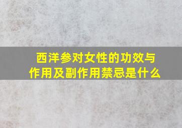 西洋参对女性的功效与作用及副作用禁忌是什么