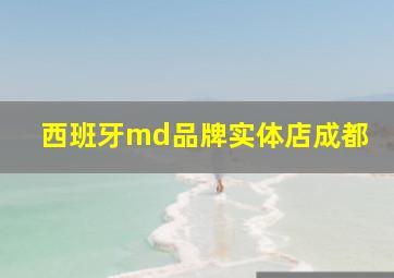 西班牙md品牌实体店成都