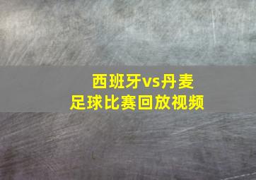 西班牙vs丹麦足球比赛回放视频