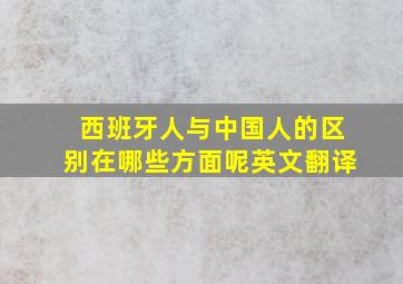 西班牙人与中国人的区别在哪些方面呢英文翻译