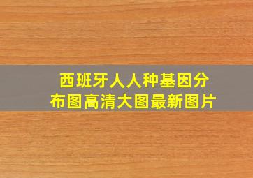 西班牙人人种基因分布图高清大图最新图片