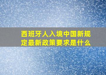 西班牙人入境中国新规定最新政策要求是什么