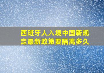 西班牙人入境中国新规定最新政策要隔离多久