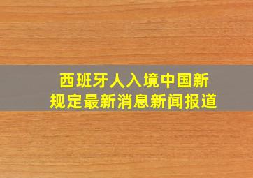 西班牙人入境中国新规定最新消息新闻报道