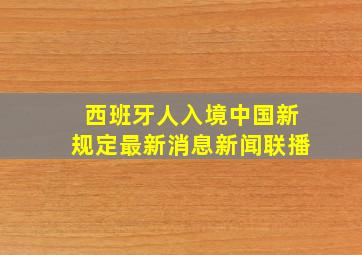 西班牙人入境中国新规定最新消息新闻联播