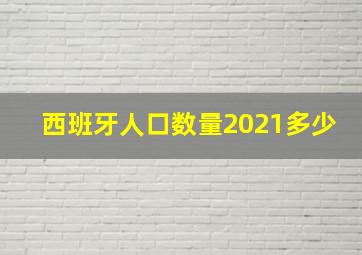 西班牙人口数量2021多少