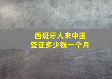 西班牙人来中国签证多少钱一个月