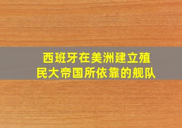 西班牙在美洲建立殖民大帝国所依靠的舰队