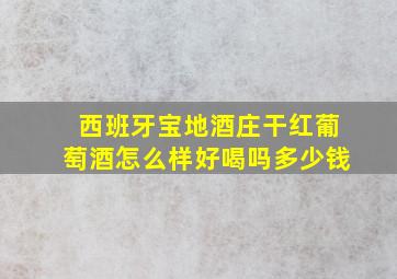 西班牙宝地酒庄干红葡萄酒怎么样好喝吗多少钱