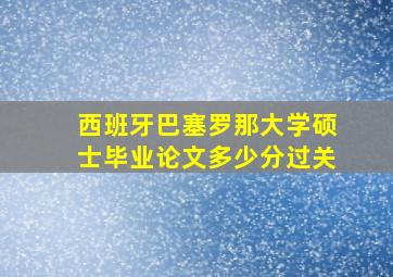 西班牙巴塞罗那大学硕士毕业论文多少分过关