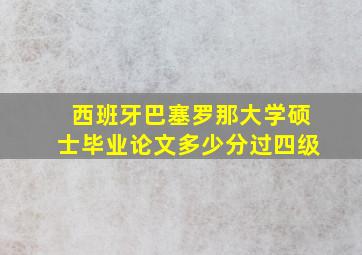 西班牙巴塞罗那大学硕士毕业论文多少分过四级